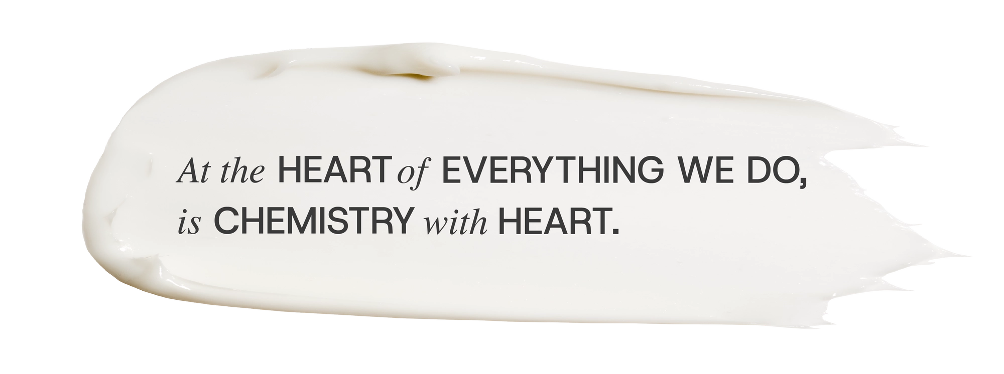 At the heart of everything we do, is chemistry with heart.